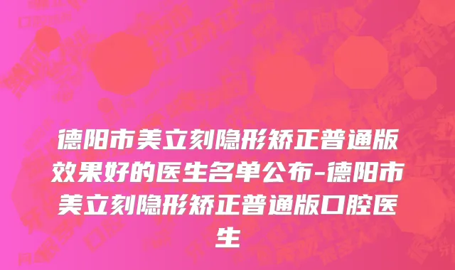 德阳市美立刻隐形矫正普通版效果好的医生名单公布-德阳市美立刻隐形矫正普通版口腔医生