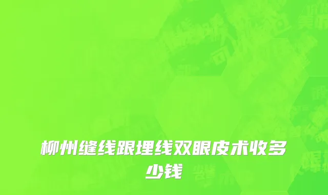 柳州缝线跟埋线双眼皮术收多少钱