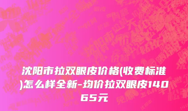 沈阳市拉双眼皮价格(收费标准)怎么样全新-均价拉双眼皮14065元