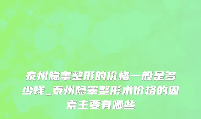 泰州隐睾整形的价格一般是多少钱_泰州隐睾整形术价格的因素主要有哪些