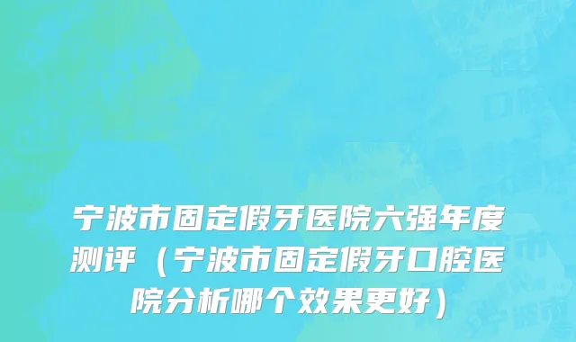 宁波市固定假牙医院六强年度测评（宁波市固定假牙口腔医院分析哪个效果更好）