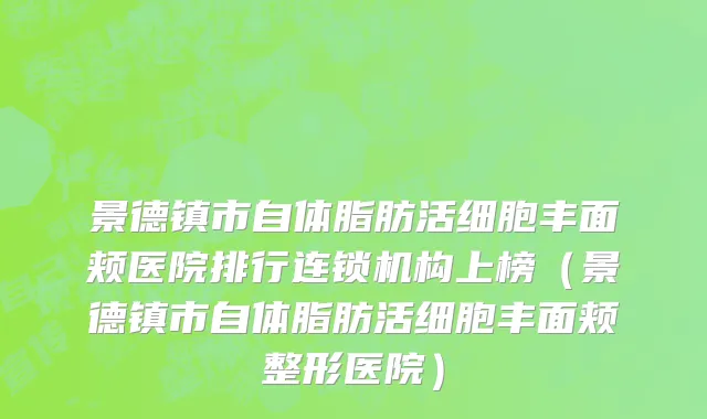 景德镇市自体脂肪活细胞丰面颊医院排行连锁机构上榜（景德镇市自体脂肪活细胞丰面颊整形医院）