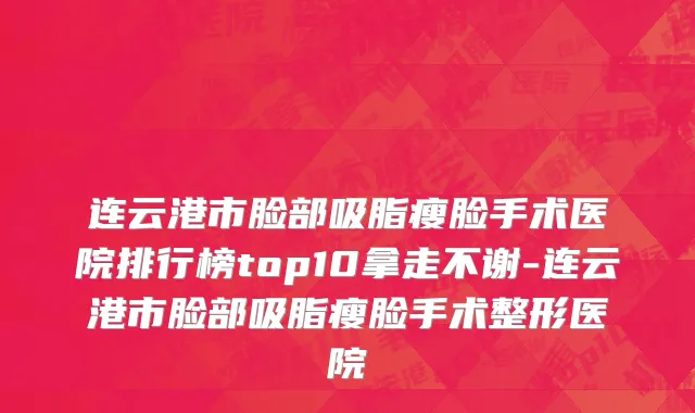 连云港市脸部吸脂瘦脸手术医院排行榜top10拿走不谢-连云港市脸部吸脂瘦脸手术整形医院