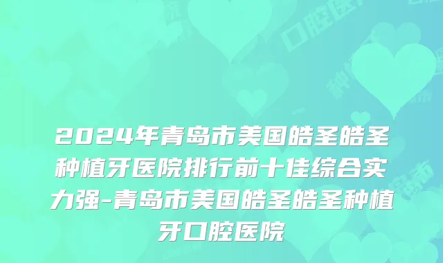 2024年青岛市美国皓圣皓圣种植牙医院排行前十佳综合实力强-青岛市美国皓圣皓圣种植牙口腔医院