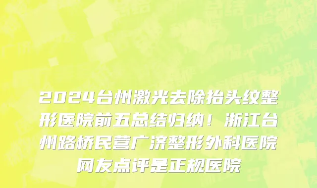 2024台州激光去除抬头纹整形医院前五总结归纳!浙江台州路桥民营广济整形外科医院网友点评是正规医院
