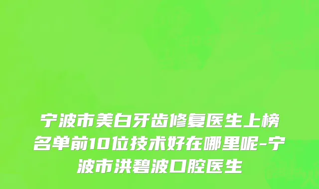 宁波市美白牙齿修复医生上榜名单前10位技术好在哪里呢-宁波市洪碧波口腔医生