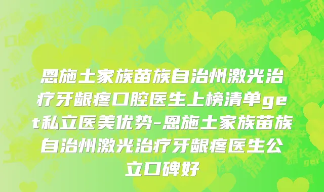 恩施土家族苗族自治州激光治疗牙龈疼口腔医生上榜清单get私立医美优势-恩施土家族苗族自治州激光治疗牙龈疼医生公立口碑好