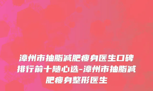漳州市抽脂减肥瘦身医生口碑排行前十随心选-漳州市抽脂减肥瘦身整形医生