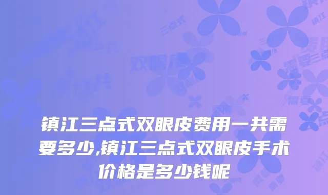 镇江三点式双眼皮费用一共需要多少,镇江三点式双眼皮手术价格是多少钱呢
