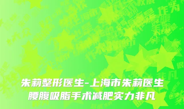 朱莉整形医生-上海市朱莉医生腰腹吸脂手术减肥实力非凡