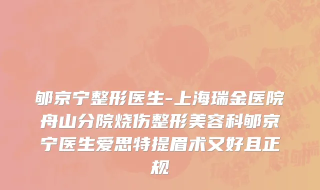郇京宁整形医生-上海瑞金医院舟山分院烧伤整形美容科郇京宁医生爱思特提眉术又好且正规