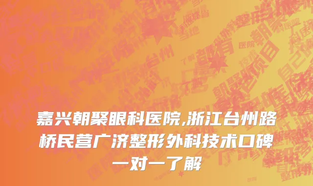 嘉兴朝聚眼科医院,浙江台州路桥民营广济整形外科技术口碑一对一了解
