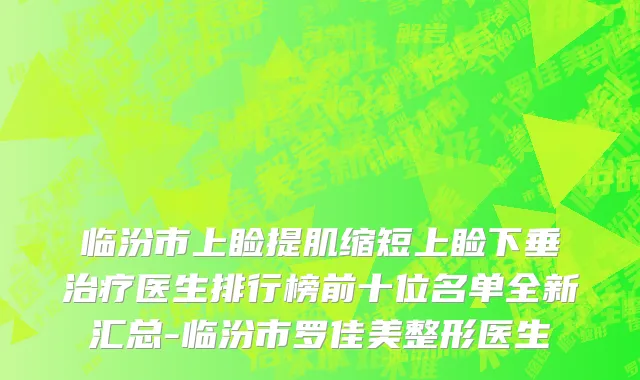 临汾市上睑提肌缩短上睑下垂治疗医生排行榜前十位名单全新汇总-临汾市罗佳美整形医生