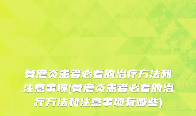 骨磨炎患者必看的治疗方法和注意事项(骨磨炎患者必看的治疗方法和注意事项有哪些)