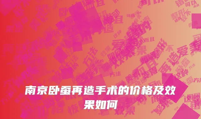 南京卧蚕再造手术的价格及效果如何