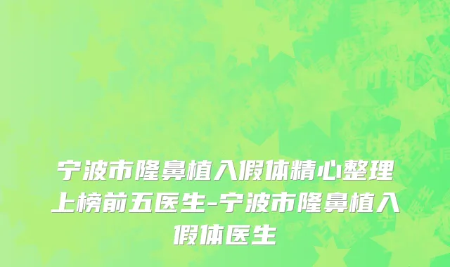 宁波市隆鼻植入假体精心整理上榜前五医生-宁波市隆鼻植入假体医生