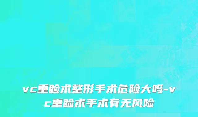 vc重睑术整形手术危险大吗-vc重睑术手术有无风险