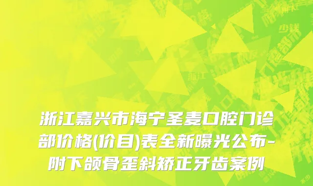 浙江嘉兴市海宁圣麦口腔门诊部价格(价目)表全新曝光公布-附下颌骨歪斜矫正牙齿案例
