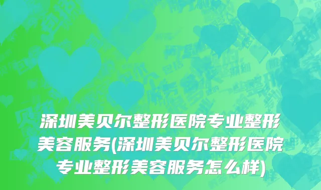 深圳美贝尔整形医院专业整形美容服务(深圳美贝尔整形医院专业整形美容服务怎么样)