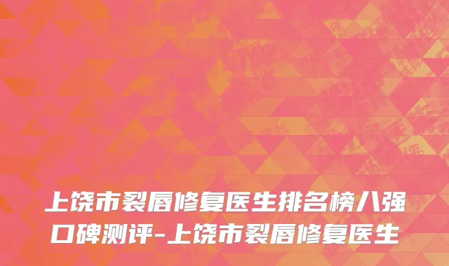 上饶市裂唇修复医生排名榜八强口碑测评-上饶市裂唇修复医生