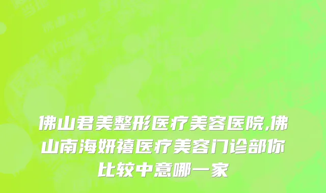 佛山君美整形医疗美容医院,佛山南海妍禧医疗美容门诊部你比较中意哪一家