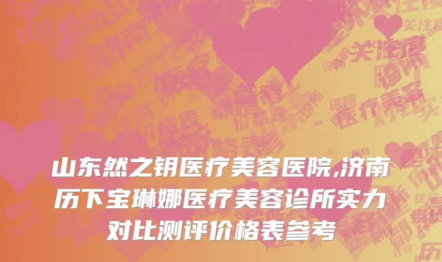 山东然之钥医疗美容医院,济南历下宝琳娜医疗美容诊所实力对比测评价格表参考
