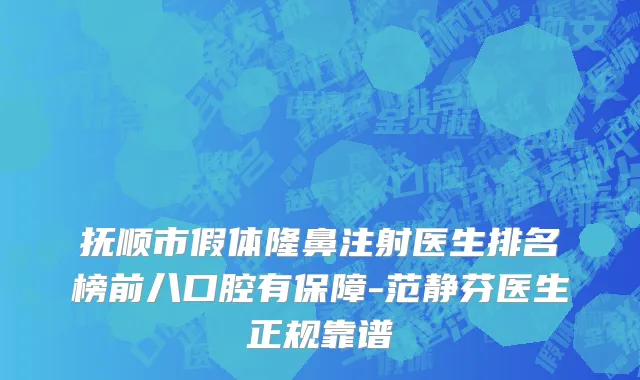 抚顺市假体隆鼻注射医生排名榜前八口腔有保障-范静芬医生正规靠谱