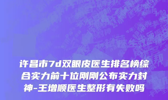 许昌市7d双眼皮医生排名榜综合实力前十位刚刚公布实力封神-王增顺医生整形有失败吗