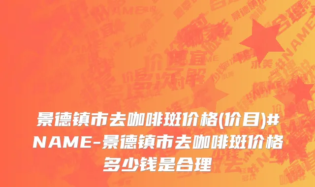 景德镇市去咖啡斑价格(价目)#NAME-景德镇市去咖啡斑价格多少钱是合理