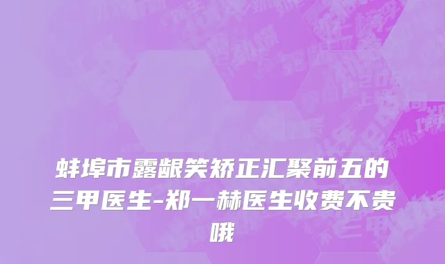 蚌埠市露龈笑矫正汇聚前五的三甲医生-郑一赫医生收费不贵哦