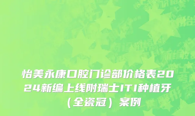 怡美永康口腔门诊部价格表2024新编上线附瑞士ITI种植牙（全瓷冠）案例