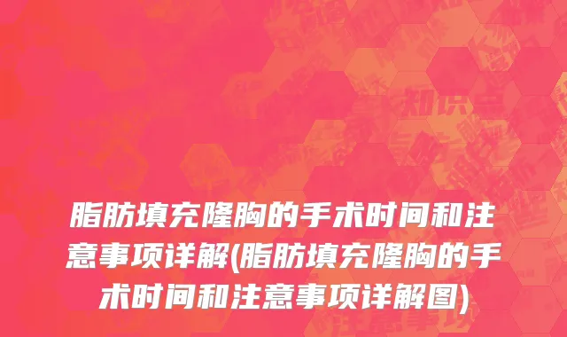 脂肪填充隆胸的手术时间和注意事项详解(脂肪填充隆胸的手术时间和注意事项详解图)