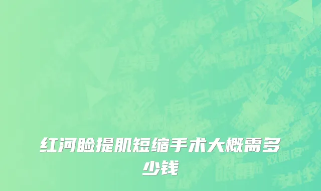 红河睑提肌短缩手术大概需多少钱
