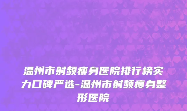 温州市射频瘦身医院排行榜实力口碑严选-温州市射频瘦身整形医院