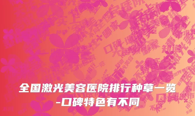 全国激光美容医院排行种草一览-口碑特色有不同
