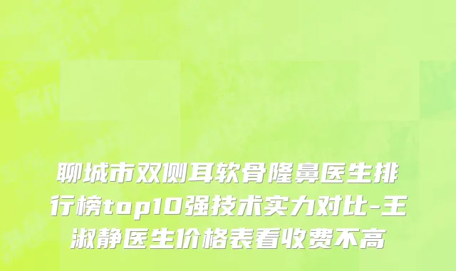 聊城市双侧耳软骨隆鼻医生排行榜top10强技术实力对比-王淑静医生价格表看收费不高