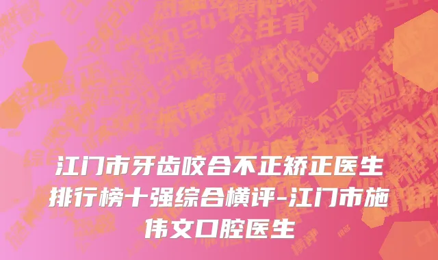 江门市牙齿咬合不正矫正医生排行榜十强综合横评-江门市施伟文口腔医生