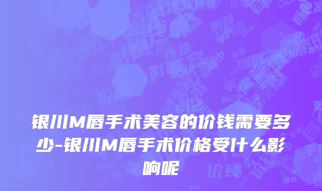 银川M唇手术美容的价钱需要多少-银川M唇手术价格受什么影响呢