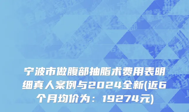 宁波市做腹部抽脂术费用表明细真人案例与2024全新(近6个月均价为：19274元)