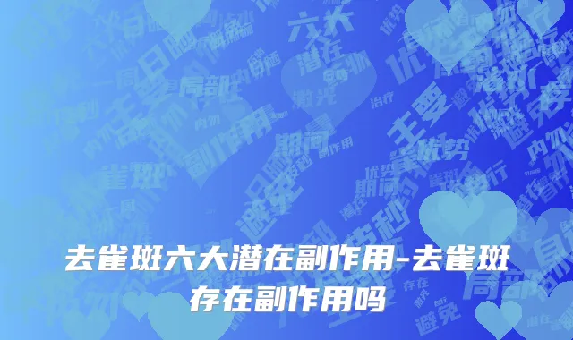 去雀斑六大潜在副作用-去雀斑存在副作用吗