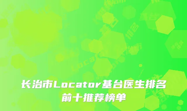长治市Locator基台医生排名前十推荐榜单