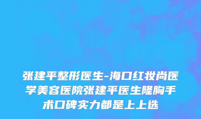 张建平整形医生-海口红妆尚医学美容医院张建平医生隆胸手术口碑实力都是上上选