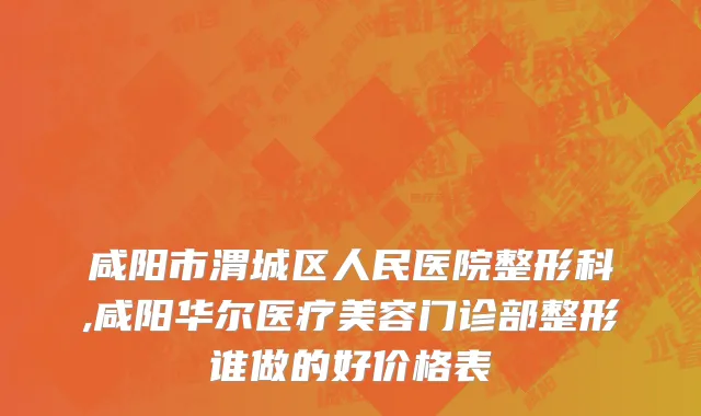 咸阳市渭城区人民医院整形科,咸阳华尔医疗美容门诊部整形谁做的好价格表