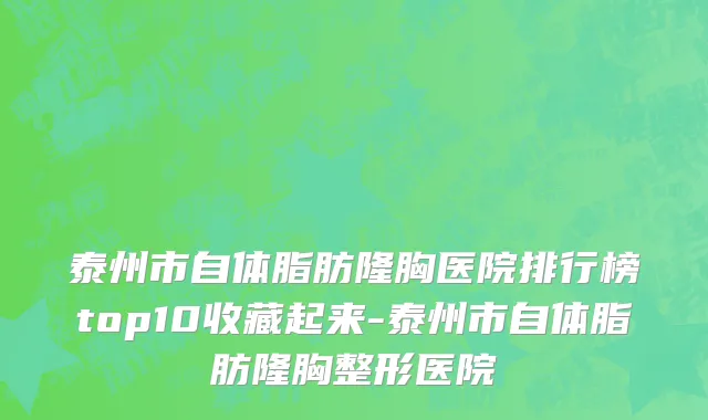 泰州市自体脂肪隆胸医院排行榜top10收藏起来-泰州市自体脂肪隆胸整形医院