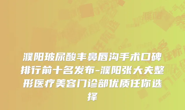 濮阳玻尿酸丰鼻唇沟手术口碑排行前十名发布-濮阳张大夫整形医疗美容门诊部优质任你选择