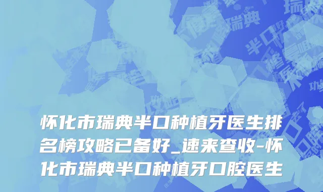 怀化市瑞典半口种植牙医生排名榜攻略已备好_速来查收-怀化市瑞典半口种植牙口腔医生