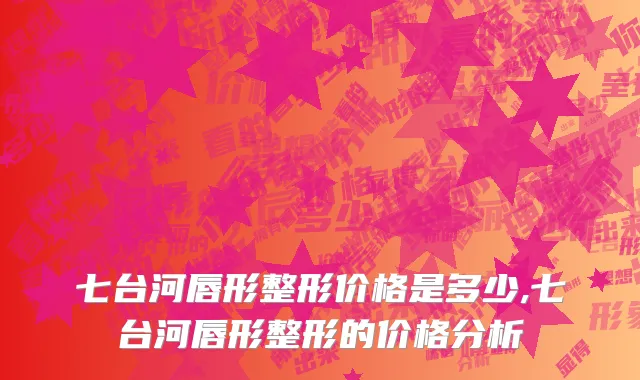 七台河唇形整形价格是多少,七台河唇形整形的价格分析