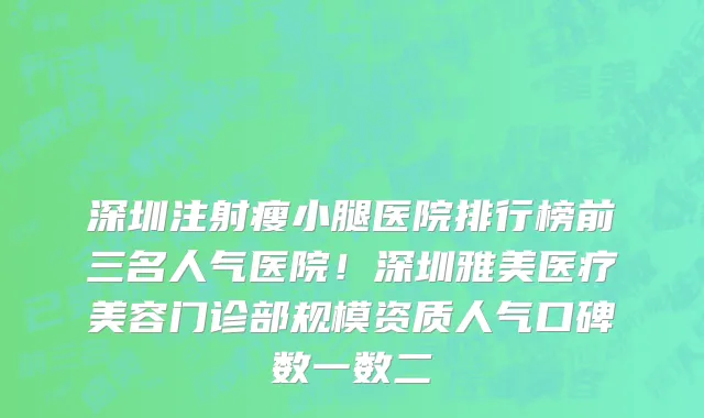 深圳注射瘦小腿医院排行榜前三名人气医院!深圳雅美医疗美容门诊部规模资质人气口碑数一数二