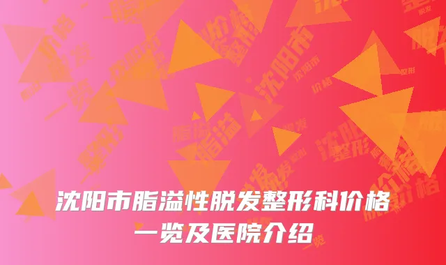 沈阳市脂溢性脱发整形科价格一览及医院介绍