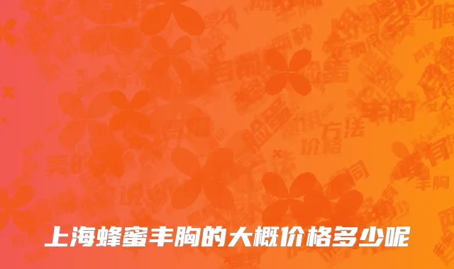 上海蜂蜜丰胸的大概价格多少呢